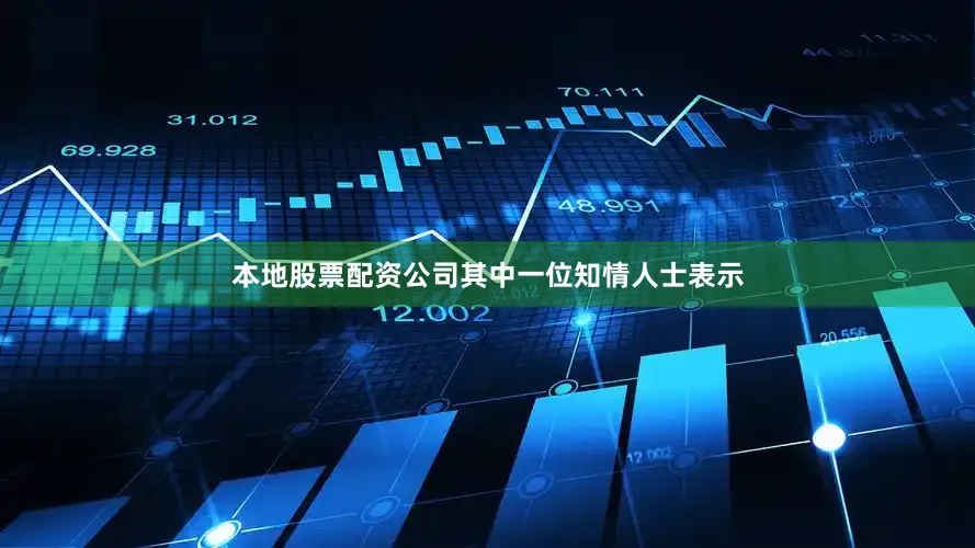 本地股票配资公司其中一位知情人士表示