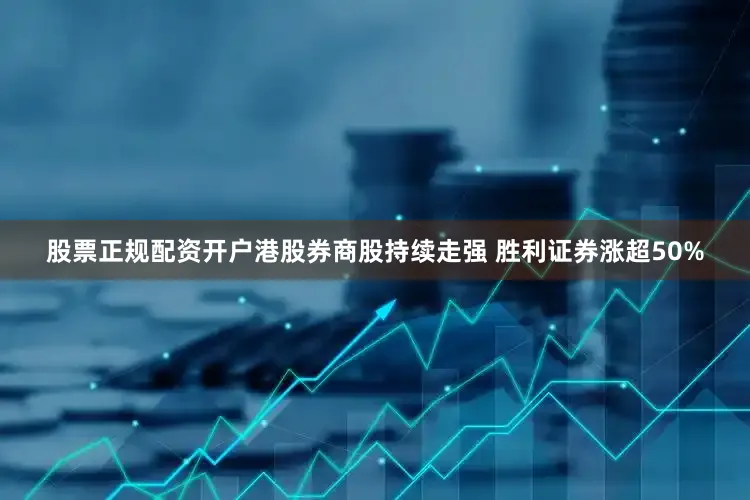 股票正规配资开户港股券商股持续走强 胜利证券涨超50%