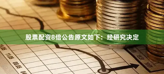 股票配资8倍公告原文如下：经研究决定