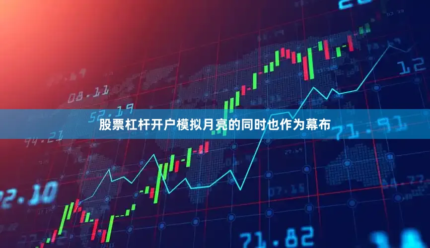 股票杠杆开户模拟月亮的同时也作为幕布