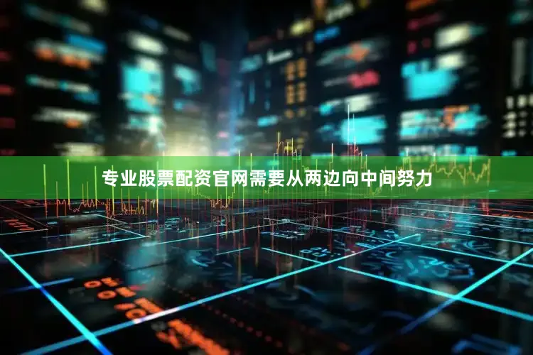专业股票配资官网需要从两边向中间努力