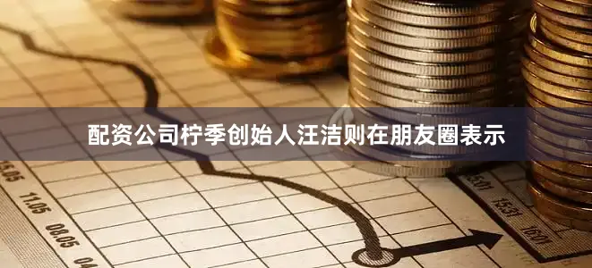 配资公司柠季创始人汪洁则在朋友圈表示
