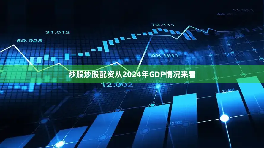 炒股炒股配资从2024年GDP情况来看