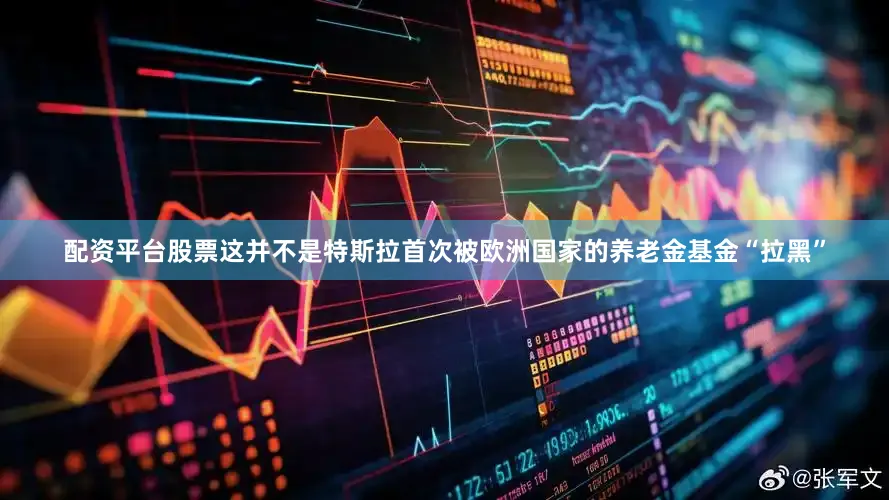 配资平台股票这并不是特斯拉首次被欧洲国家的养老金基金“拉黑”