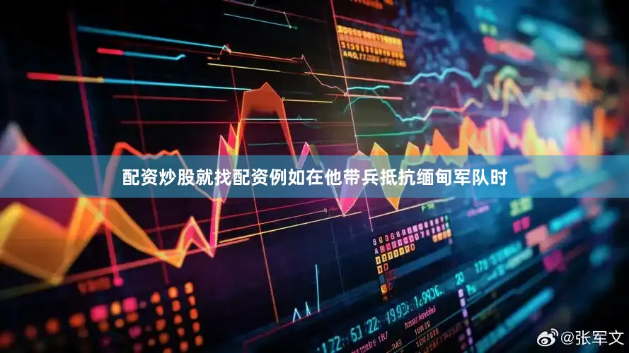 配资炒股就找配资例如在他带兵抵抗缅甸军队时