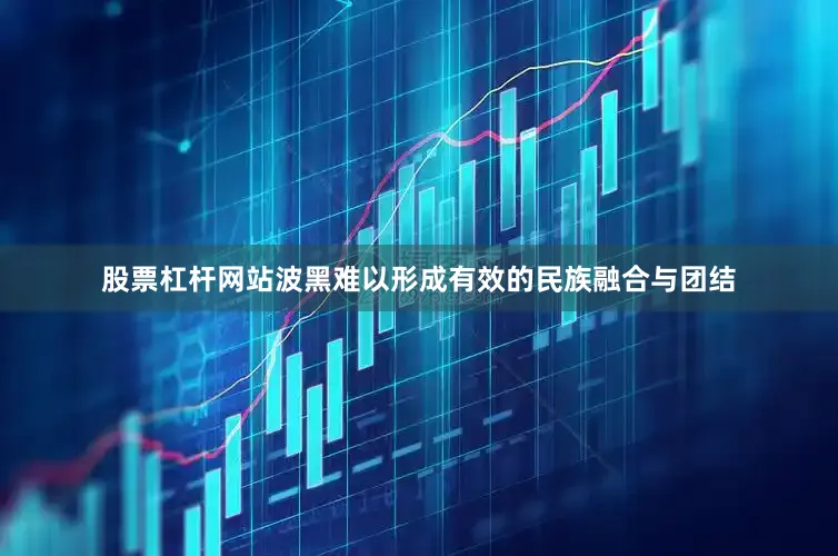 股票杠杆网站波黑难以形成有效的民族融合与团结