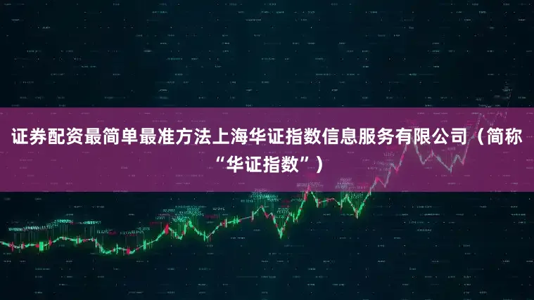 证券配资最简单最准方法上海华证指数信息服务有限公司（简称“华证指数”）