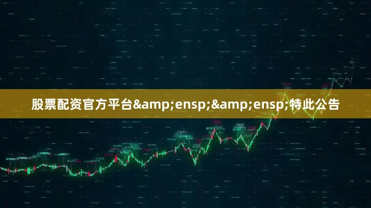 股票配资官方平台&ensp;&ensp;特此公告