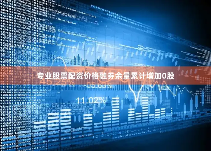 专业股票配资价格融券余量累计增加0股
