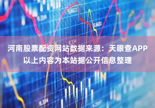 河南股票配资网站数据来源：天眼查APP以上内容为本站据公开信息整理