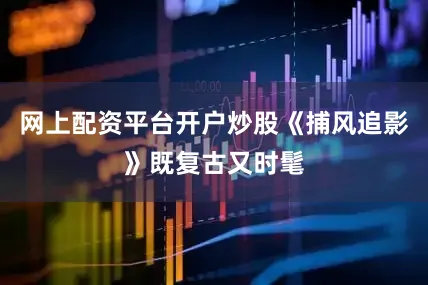 网上配资平台开户炒股《捕风追影》既复古又时髦