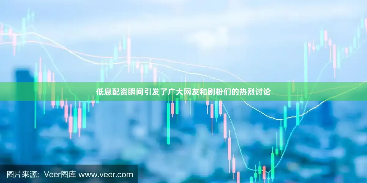 低息配资瞬间引发了广大网友和剧粉们的热烈讨论
