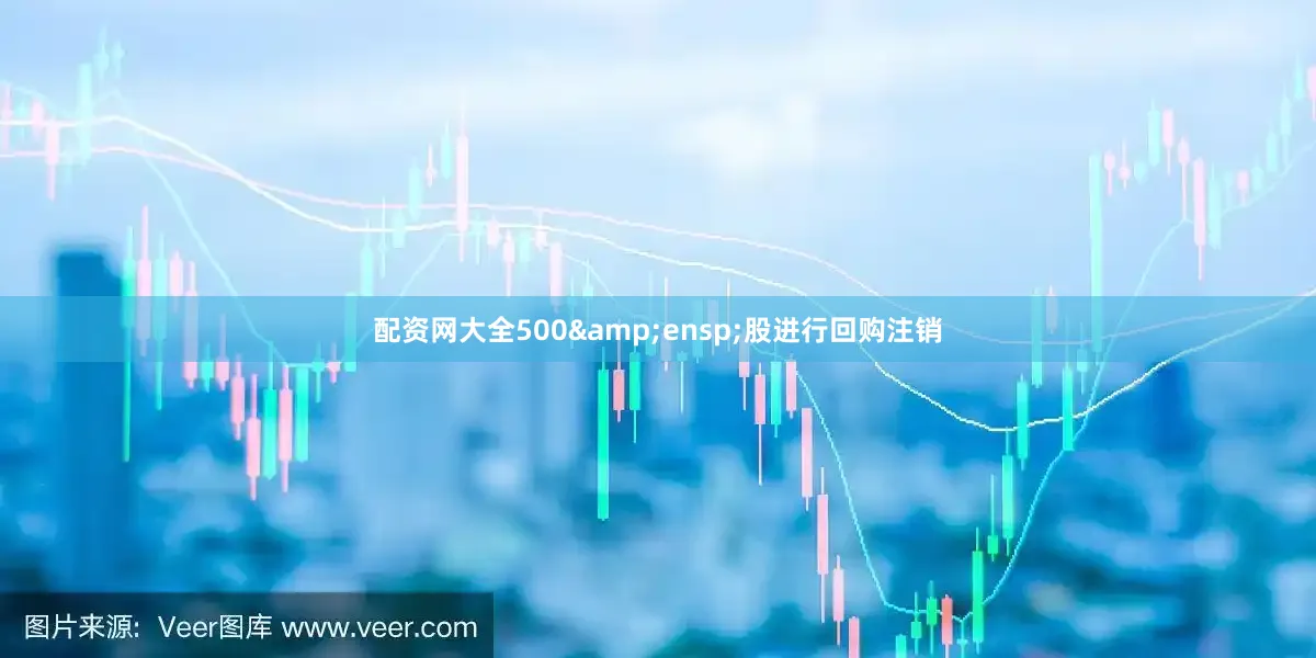 配资网大全500&ensp;股进行回购注销