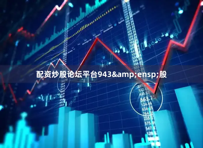 配资炒股论坛平台943&ensp;股
