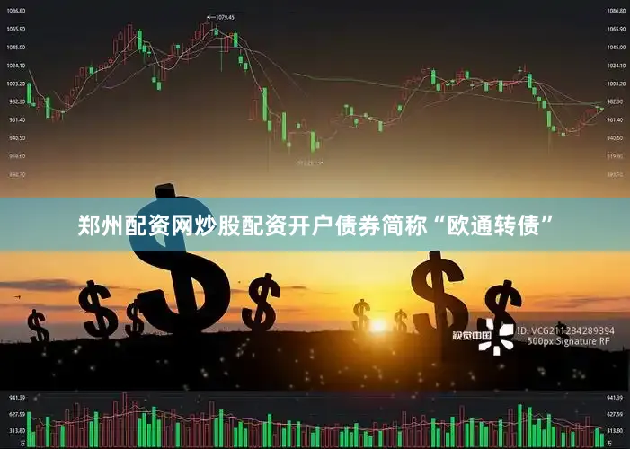 郑州配资网炒股配资开户债券简称“欧通转债”
