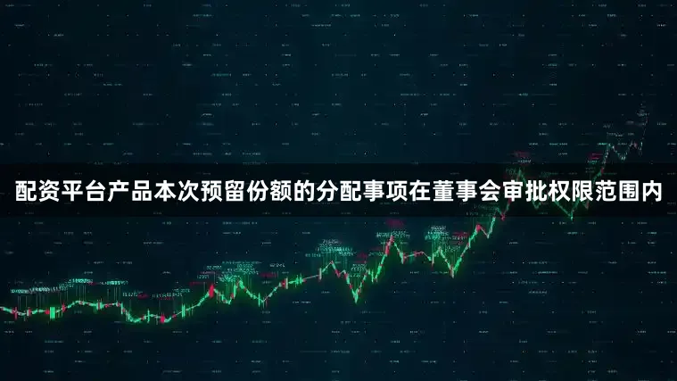 配资平台产品本次预留份额的分配事项在董事会审批权限范围内