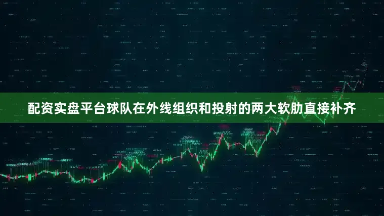 配资实盘平台球队在外线组织和投射的两大软肋直接补齐