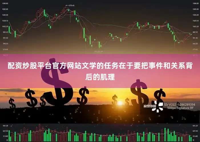 配资炒股平台官方网站文学的任务在于要把事件和关系背后的肌理