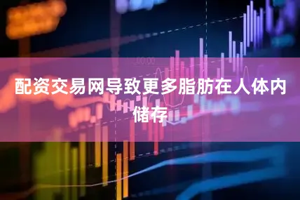 配资交易网导致更多脂肪在人体内储存