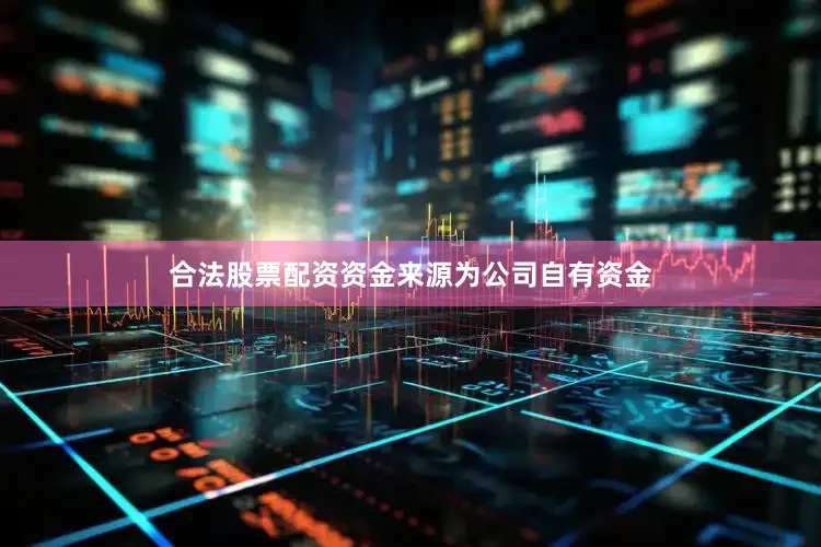 合法股票配资资金来源为公司自有资金
