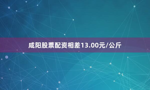 咸阳股票配资相差13.00元/公斤