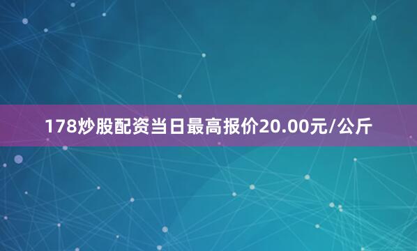 178炒股配资当日最高报价20.00元/公斤
