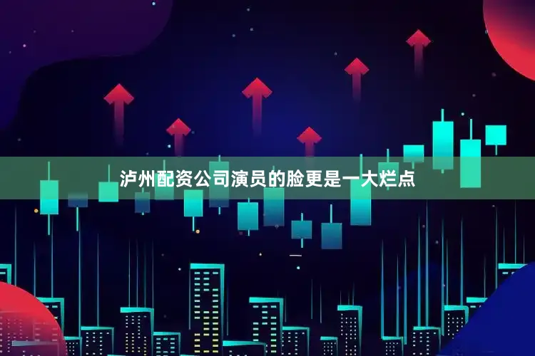 泸州配资公司演员的脸更是一大烂点