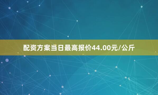 配资方案当日最高报价44.00元/公斤