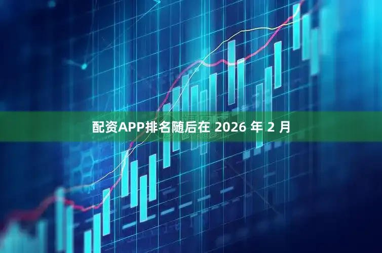 配资APP排名随后在 2026 年 2 月